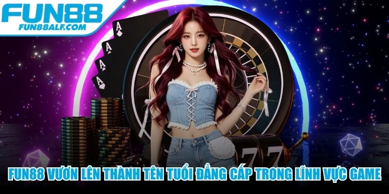 FUN88 vươn lên thành một tên tuổi đẳng cấp trong lĩnh vực game